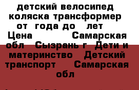 детский велосипед- коляска,трансформер.(от1 года до 5 лет)  › Цена ­ 1 000 - Самарская обл., Сызрань г. Дети и материнство » Детский транспорт   . Самарская обл.